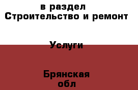  в раздел : Строительство и ремонт » Услуги . Брянская обл.,Клинцы г.
